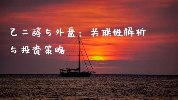 乙二醇与外盘：关联性解析与投资策略_https://m.15771688.com_美国道指_第1张