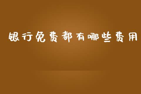 银行免费都有哪些费用_https://m.15771688.com_期货手续费_第1张