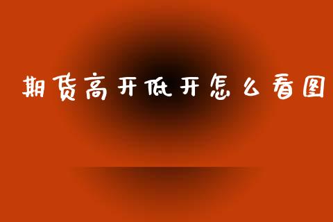 期货高开低开怎么看图_https://m.15771688.com_美国道指_第1张
