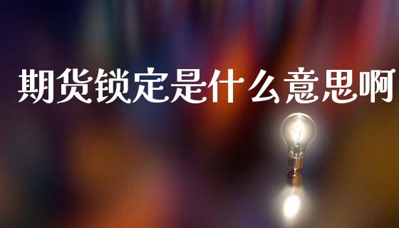 期货锁定是什么意思啊_https://m.15771688.com_美国道指_第1张