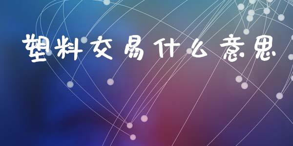 塑料交易什么意思_https://m.15771688.com_道指实时行情_第1张