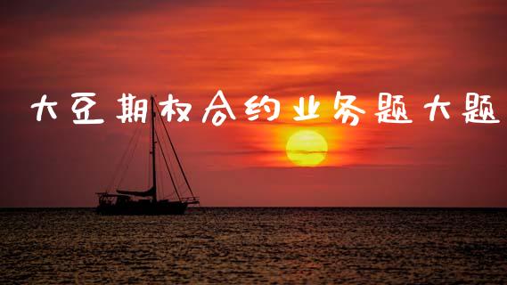 大豆期权合约业务题大题_https://m.15771688.com_期货手续费_第1张