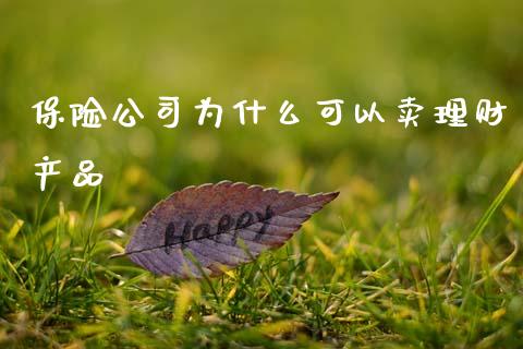 保险公司为什么可以卖理财产品_https://m.15771688.com_期货手续费_第1张