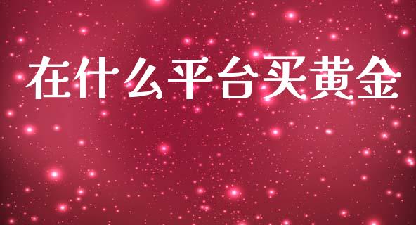 在什么平台买黄金_https://m.15771688.com_期货开户_第1张