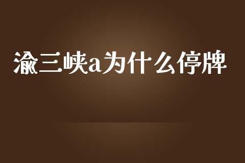 渝三峡a为什么停牌_https://m.15771688.com_美国道指_第1张