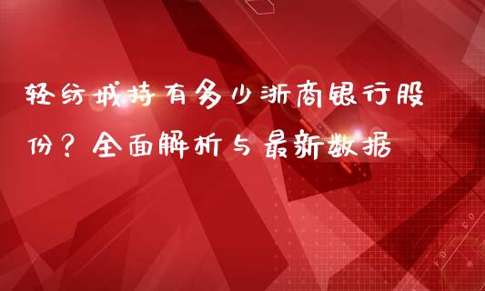 轻纺城持有多少浙商银行股份？全面解析与最新数据_https://m.15771688.com_道指实时行情_第1张