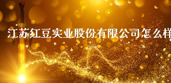 江苏红豆实业股份有限公司怎么样_https://m.15771688.com_道指实时行情_第1张