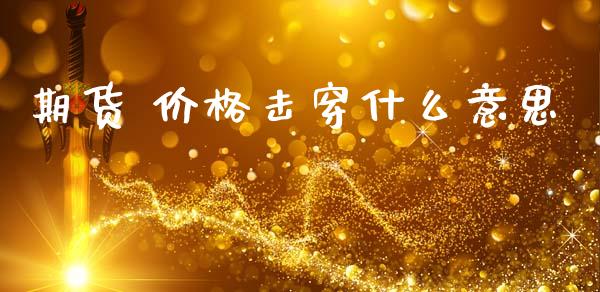 期货 价格击穿什么意思_https://m.15771688.com_道指实时行情_第1张
