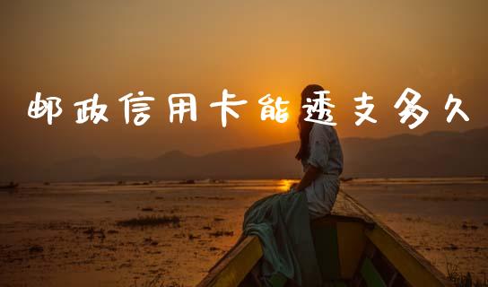 邮政信用卡能透支多久_https://m.15771688.com_期货开户_第1张