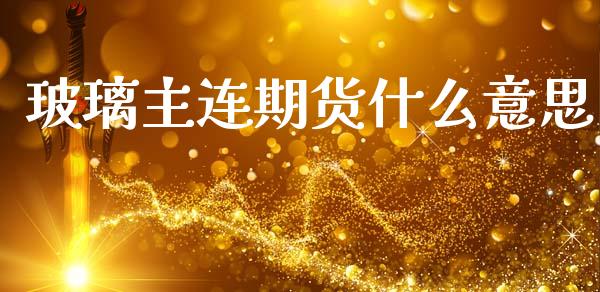 玻璃主连期货什么意思_https://m.15771688.com_美国道指_第1张