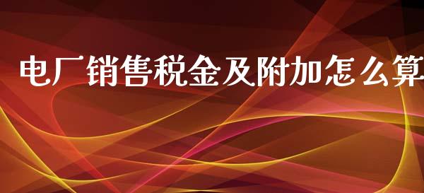 电厂销售税金及附加怎么算_https://m.15771688.com_美国道指_第1张