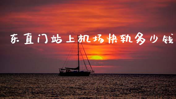东直门站上机场快轨多少钱_https://m.15771688.com_道指实时行情_第1张
