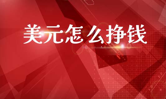 美元怎么挣钱_https://m.15771688.com_期货开户_第1张