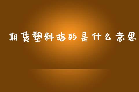 期货塑料指的是什么意思_https://m.15771688.com_期货手续费_第1张