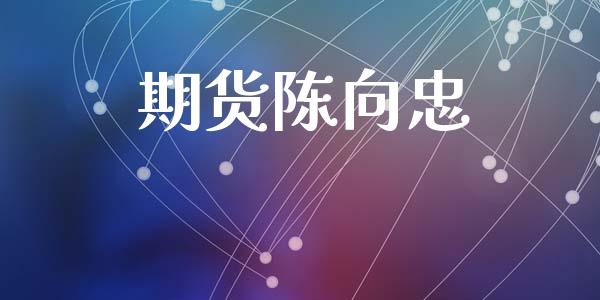 期货陈向忠_https://m.15771688.com_期货开户_第1张
