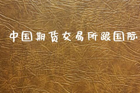 中国期货交易所跟国际_https://m.15771688.com_期货手续费_第1张