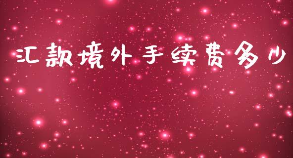 汇款境外手续费多少_https://m.15771688.com_期货开户_第1张