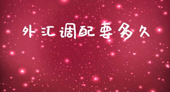 外汇调配要多久_https://m.15771688.com_期货手续费_第1张