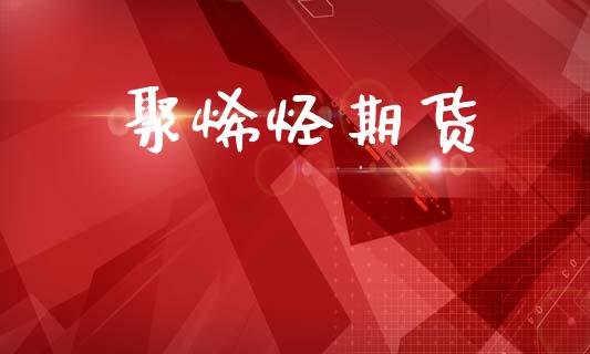 聚烯烃期货_https://m.15771688.com_期货开户_第1张