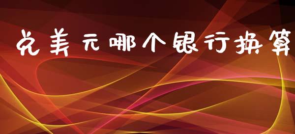兑美元哪个银行换算_https://m.15771688.com_美国道指_第1张