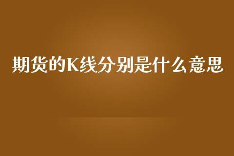 期货的K线分别是什么意思_https://m.15771688.com_期货开户_第1张