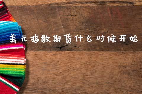 美元指数期货什么时候开始_https://m.15771688.com_期货手续费_第1张