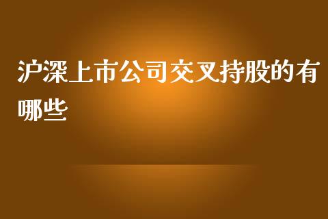 沪深上市公司交叉持股的有哪些_https://m.15771688.com_期货手续费_第1张
