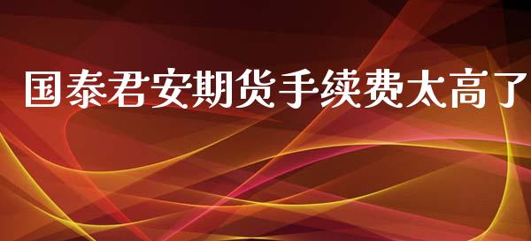 国泰君安期货手续费太高了_https://m.15771688.com_美国道指_第1张