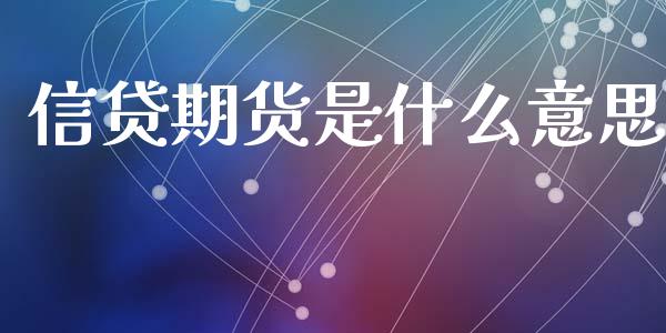 信贷期货是什么意思_https://m.15771688.com_道指实时行情_第1张