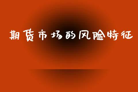 期货市场的风险特征_https://m.15771688.com_期货手续费_第1张