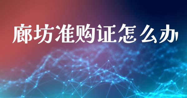 廊坊准购证怎么办_https://m.15771688.com_期货手续费_第1张