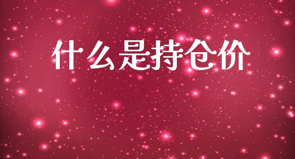 什么是持仓价_https://m.15771688.com_期货手续费_第1张