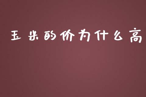 玉米的价为什么高_https://m.15771688.com_期货开户_第1张