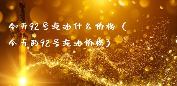 今天92号汽油什么价格(今天的92号汽油价格)_美国道指_第1张_期货开户_期货手续费_道指实时行情_美国道指 今天92号汽油什么价格(今天的92号汽油价格)_https://m.15771688.com_美国道指_第1张