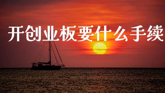 开创业板要什么手续_https://m.15771688.com_期货手续费_第1张