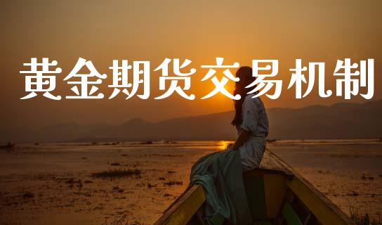 黄金期货交易机制_https://m.15771688.com_期货手续费_第1张