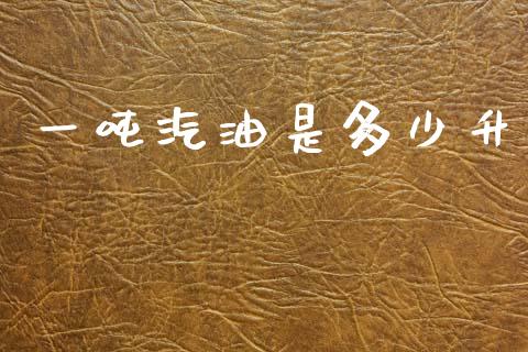 一吨汽油是多少升_https://m.15771688.com_道指实时行情_第1张