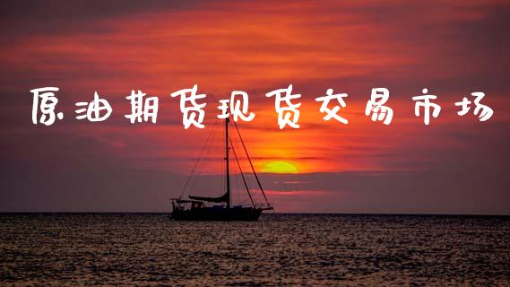 原油期货现货交易市场_https://m.15771688.com_期货开户_第1张
