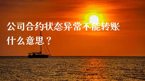 公司合约状态异常不能转账什么意思？_https://m.15771688.com_期货开户_第1张