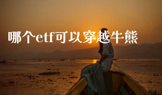 哪个etf可以穿越牛熊_https://m.15771688.com_期货手续费_第1张