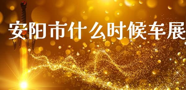 安阳市什么时候车展_https://m.15771688.com_期货手续费_第1张