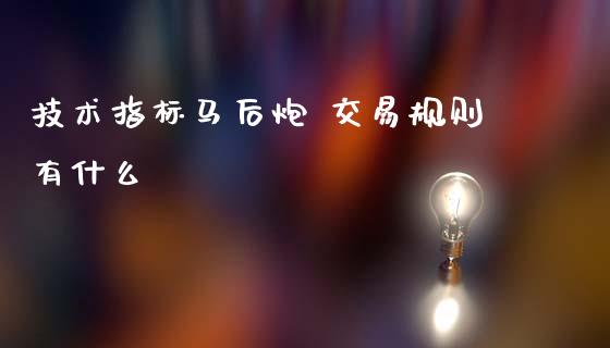 技术指标马后炮 交易规则有什么_https://m.15771688.com_期货开户_第1张