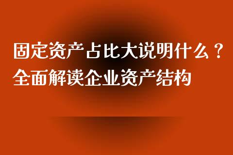 固定资产占比大说明什么？全面解读企业资产结构_https://m.15771688.com_期货手续费_第1张