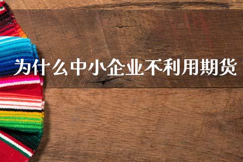 为什么中小企业不利用期货_https://m.15771688.com_美国道指_第1张