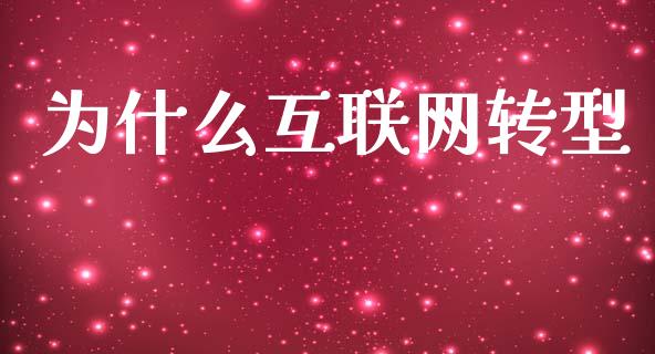 为什么互联网转型_https://m.15771688.com_期货开户_第1张