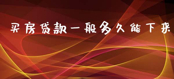买房贷款一般多久能下来_https://m.15771688.com_期货开户_第1张