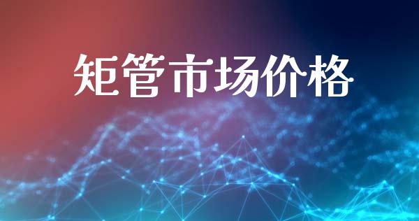 矩管市场价格_https://m.15771688.com_美国道指_第1张