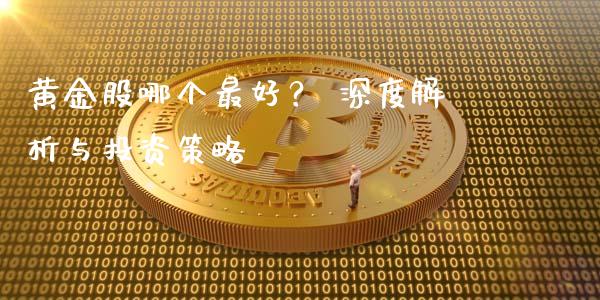 黄金股哪个最好？ 深度解析与投资策略_https://m.15771688.com_期货手续费_第1张