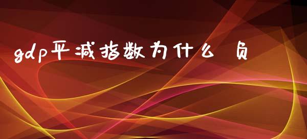 gdp平减指数为什么 负_https://m.15771688.com_期货手续费_第1张