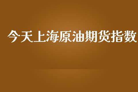 今天上海原油期货指数_https://m.15771688.com_道指实时行情_第1张